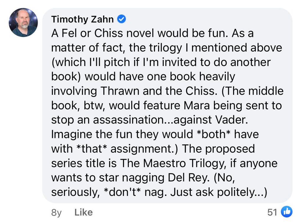 Facebook post from Zahn: A Fel or Chiss novel would be fun. As a matter of fact, the trilogy I mentioned above (which I’ll pit